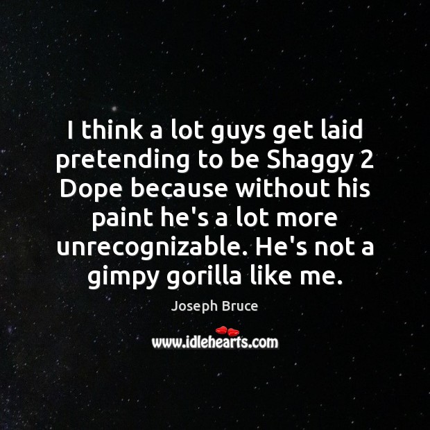 I think a lot guys get laid pretending to be Shaggy 2 Dope Joseph Bruce Picture Quote