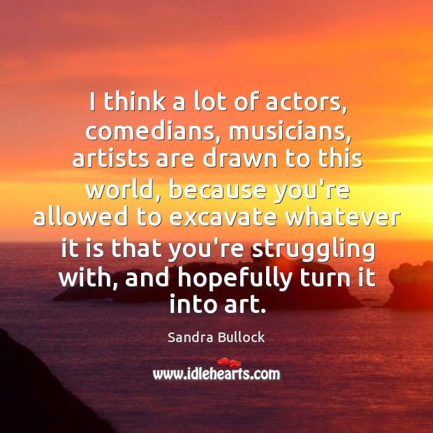 I think a lot of actors, comedians, musicians, artists are drawn to Sandra Bullock Picture Quote