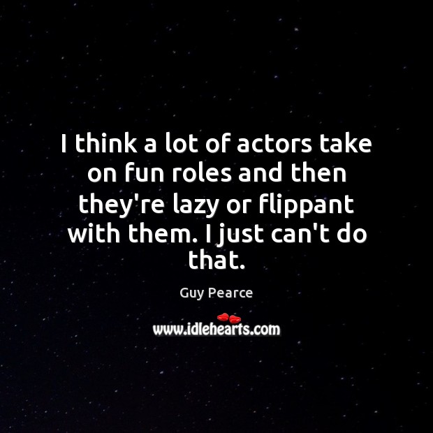 I think a lot of actors take on fun roles and then Image