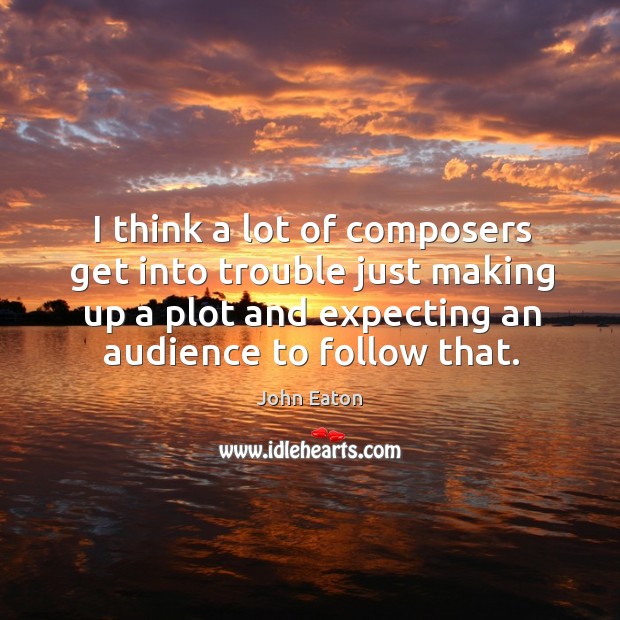 I think a lot of composers get into trouble just making up a plot and expecting an audience to follow that. Image