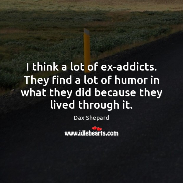 I think a lot of ex-addicts. They find a lot of humor Image