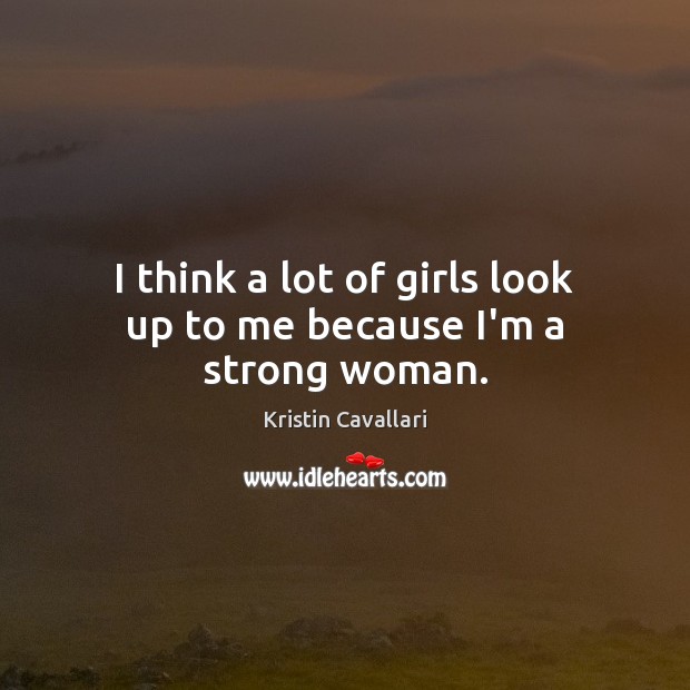 I think a lot of girls look up to me because I’m a strong woman. Kristin Cavallari Picture Quote