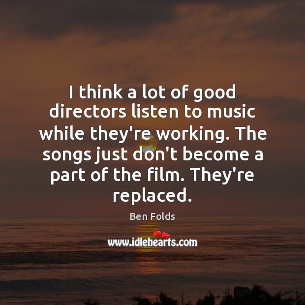 I think a lot of good directors listen to music while they’re Ben Folds Picture Quote