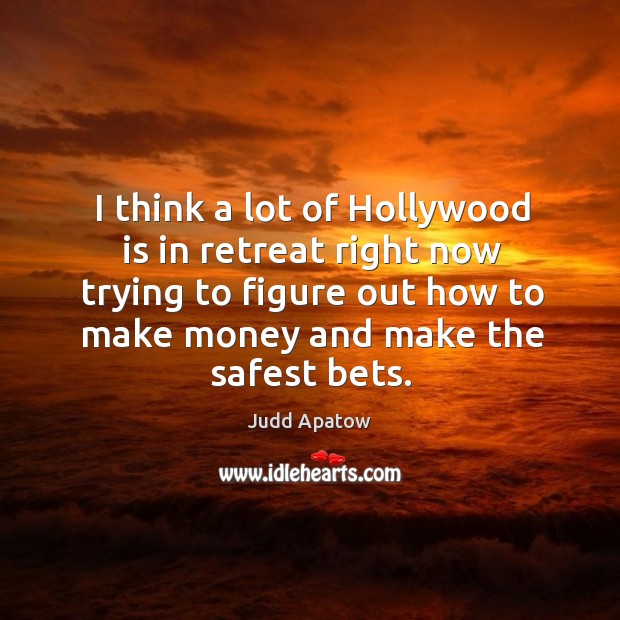 I think a lot of hollywood is in retreat right now trying to figure out how to make money and make the safest bets. Judd Apatow Picture Quote