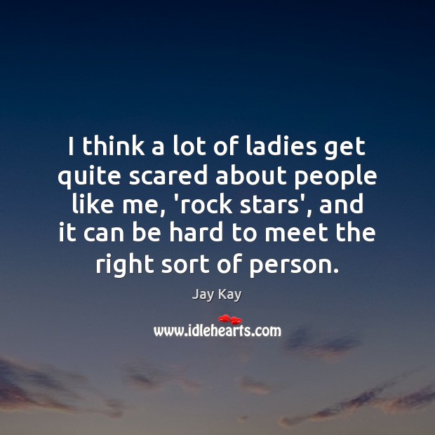 I think a lot of ladies get quite scared about people like Jay Kay Picture Quote