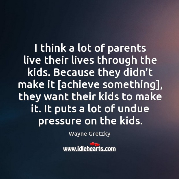 I think a lot of parents live their lives through the kids. Wayne Gretzky Picture Quote