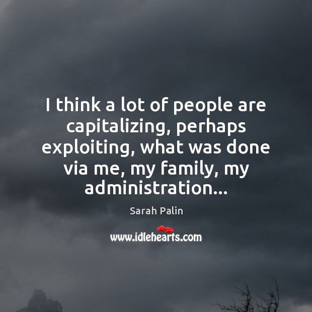 I think a lot of people are capitalizing, perhaps exploiting, what was Sarah Palin Picture Quote