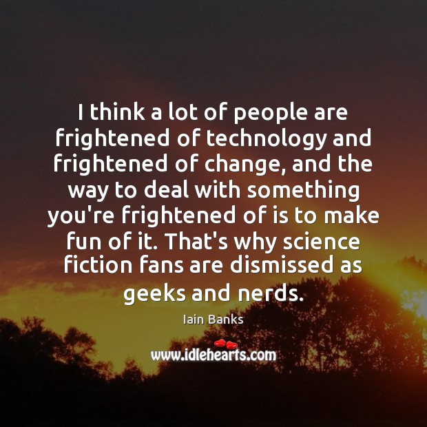 I think a lot of people are frightened of technology and frightened Iain Banks Picture Quote