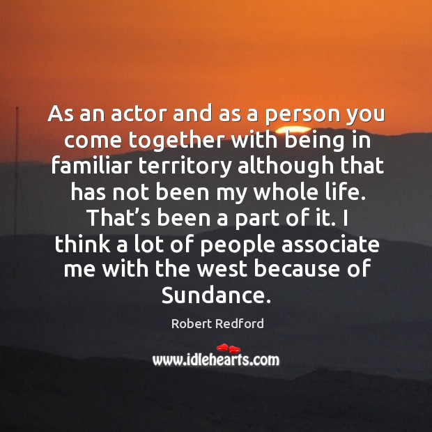 I think a lot of people associate me with the west because of sundance. Robert Redford Picture Quote