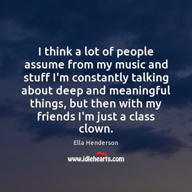 I think a lot of people assume from my music and stuff Ella Henderson Picture Quote