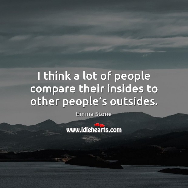 I think a lot of people compare their insides to other people’s outsides. Image