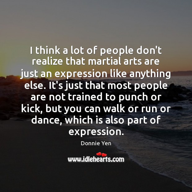I think a lot of people don’t realize that martial arts are Image