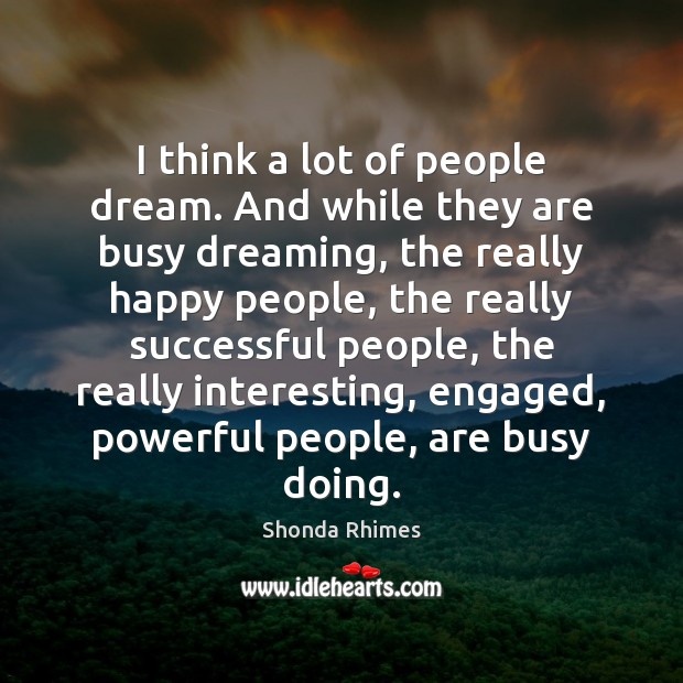 I think a lot of people dream. And while they are busy Dreaming Quotes Image