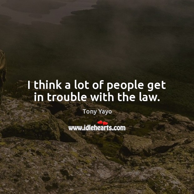 I think a lot of people get in trouble with the law. Image