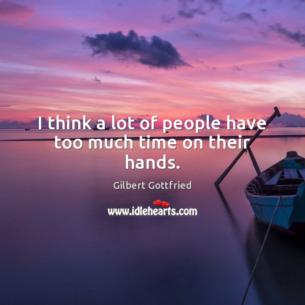 I think a lot of people have too much time on their hands. Gilbert Gottfried Picture Quote