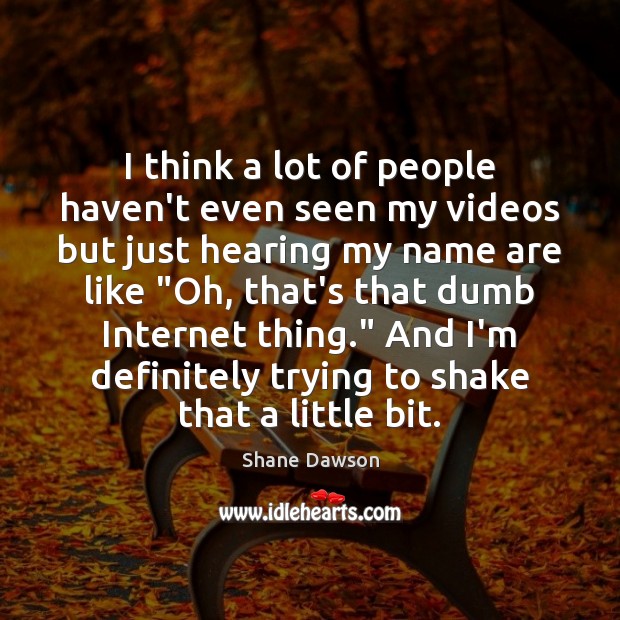 I think a lot of people haven’t even seen my videos but Shane Dawson Picture Quote