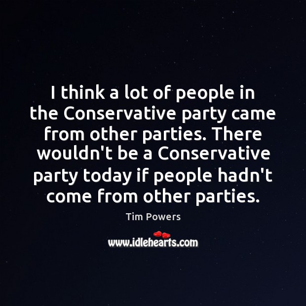 I think a lot of people in the Conservative party came from Tim Powers Picture Quote