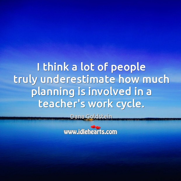 I think a lot of people truly underestimate how much planning is Dana Goldstein Picture Quote