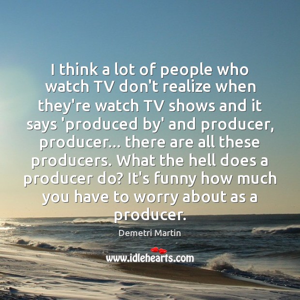 I think a lot of people who watch TV don’t realize when Demetri Martin Picture Quote