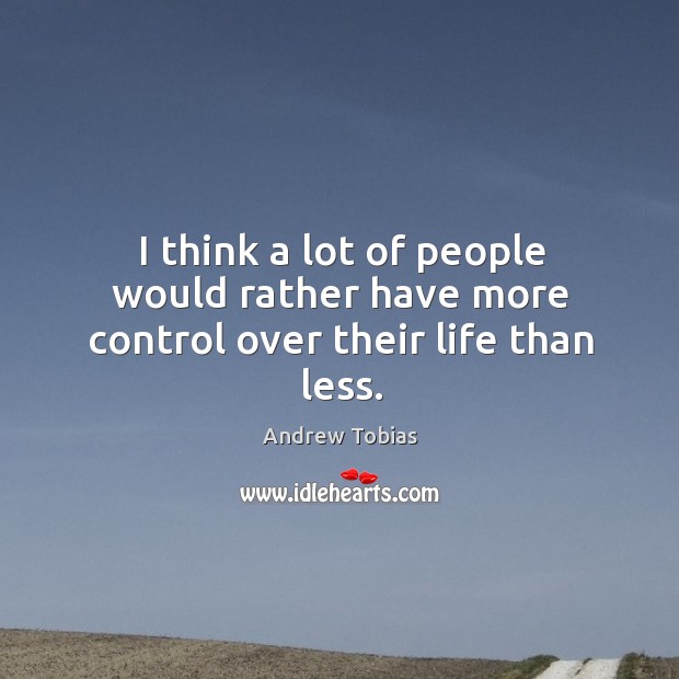 I think a lot of people would rather have more control over their life than less. Andrew Tobias Picture Quote