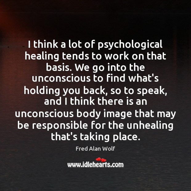 I think a lot of psychological healing tends to work on that Fred Alan Wolf Picture Quote