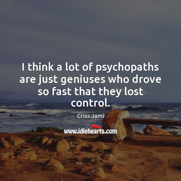 I think a lot of psychopaths are just geniuses who drove so fast that they lost control. Criss Jami Picture Quote