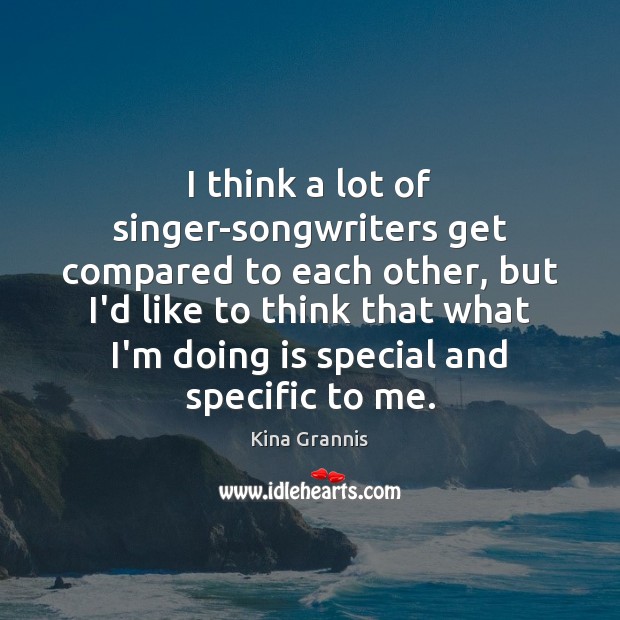 I think a lot of singer-songwriters get compared to each other, but Kina Grannis Picture Quote