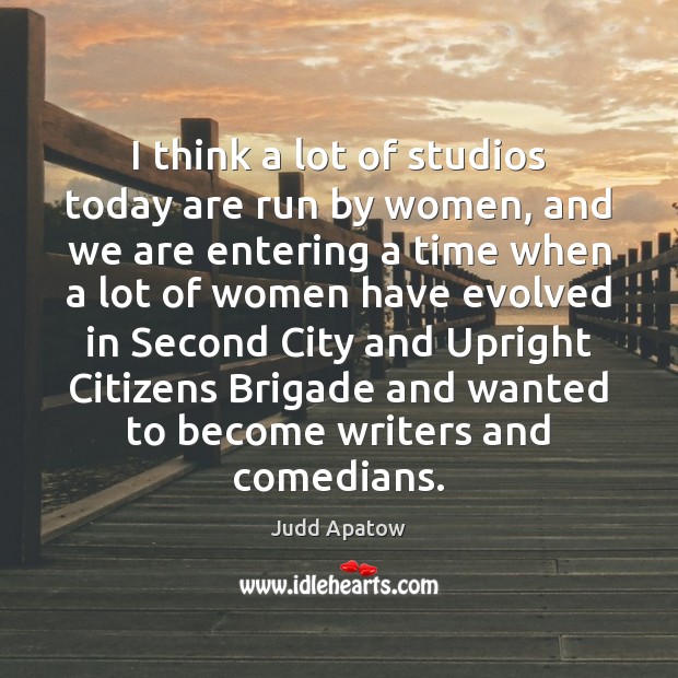 I think a lot of studios today are run by women, and Judd Apatow Picture Quote