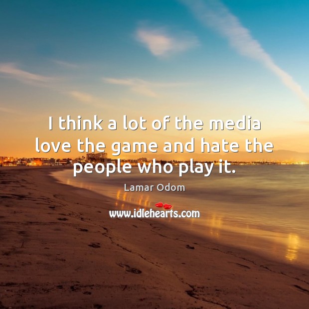 I think a lot of the media love the game and hate the people who play it. Lamar Odom Picture Quote