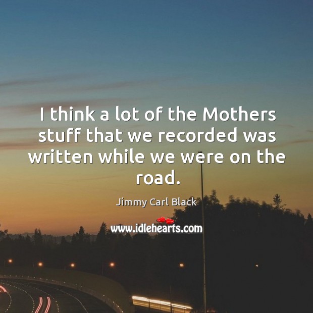 I think a lot of the mothers stuff that we recorded was written while we were on the road. Jimmy Carl Black Picture Quote