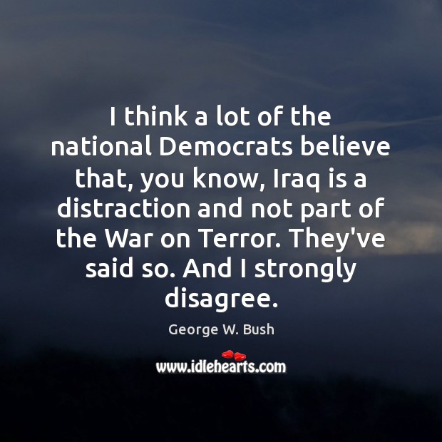 I think a lot of the national Democrats believe that, you know, George W. Bush Picture Quote