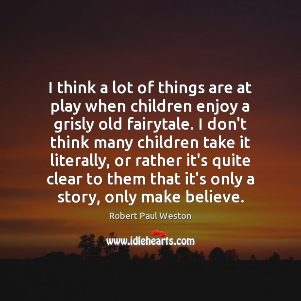 I think a lot of things are at play when children enjoy Robert Paul Weston Picture Quote