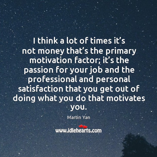 I think a lot of times it’s not money that’s the primary motivation factor; Martin Yan Picture Quote