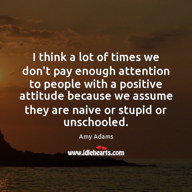 I think a lot of times we don’t pay enough attention to Positive Attitude Quotes Image