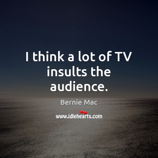 I think a lot of TV insults the audience. Bernie Mac Picture Quote