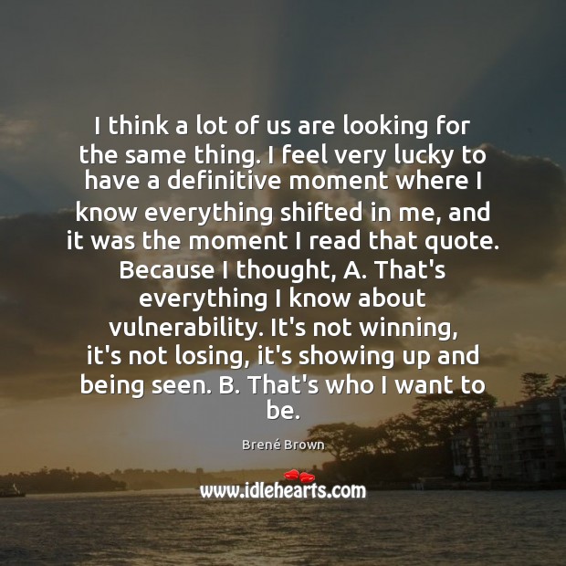 I think a lot of us are looking for the same thing. Brené Brown Picture Quote