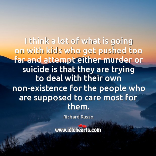 I think a lot of what is going on with kids who get pushed too far and attempt either murder Richard Russo Picture Quote