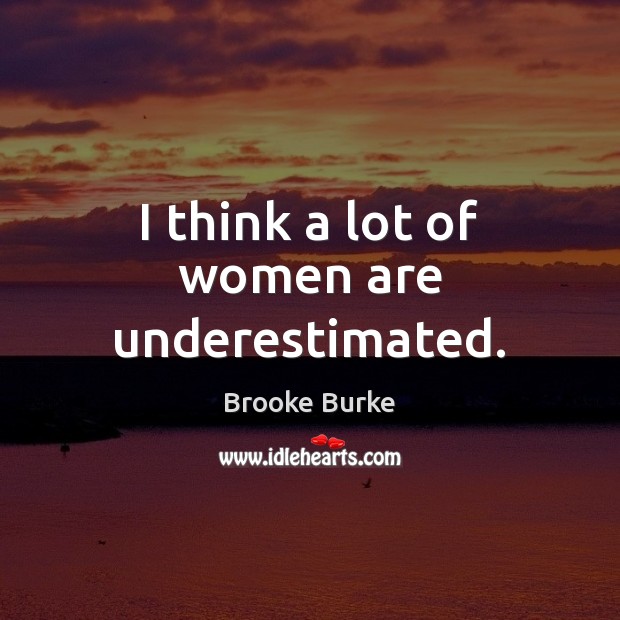 I think a lot of women are underestimated. Image