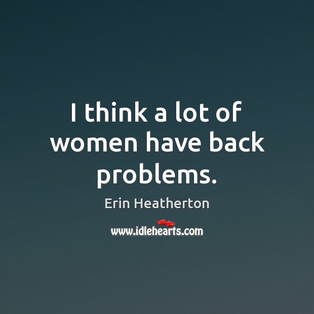 I think a lot of women have back problems. Erin Heatherton Picture Quote