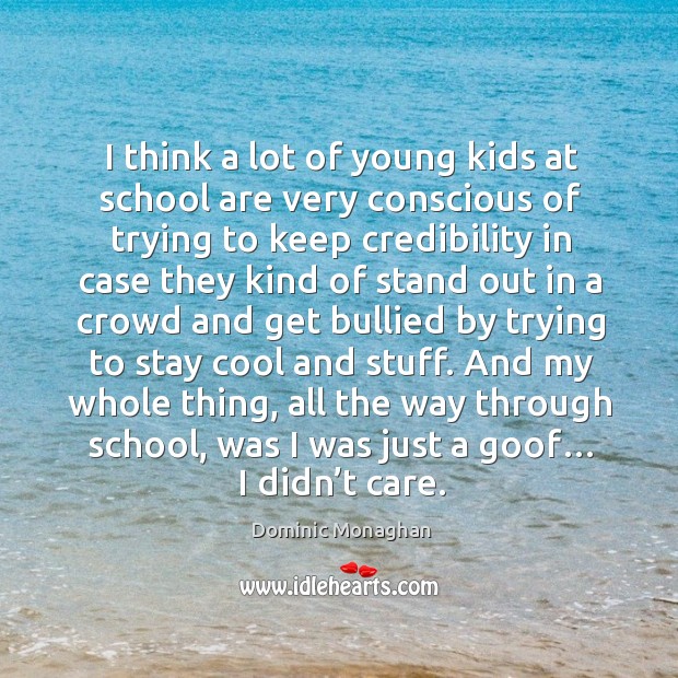 I think a lot of young kids at school are very conscious of trying to keep credibility in case they Cool Quotes Image
