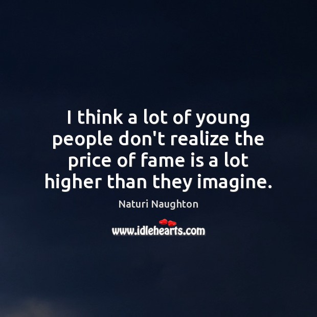 I think a lot of young people don’t realize the price of Image