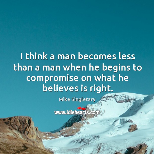 I think a man becomes less than a man when he begins to compromise on what he believes is right. Mike Singletary Picture Quote