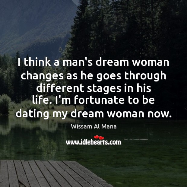 I think a man’s dream woman changes as he goes through different Wissam Al Mana Picture Quote