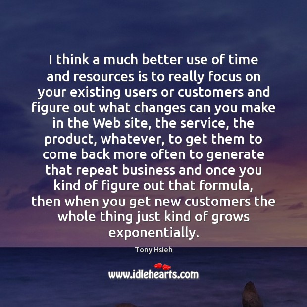 I think a much better use of time and resources is to Tony Hsieh Picture Quote