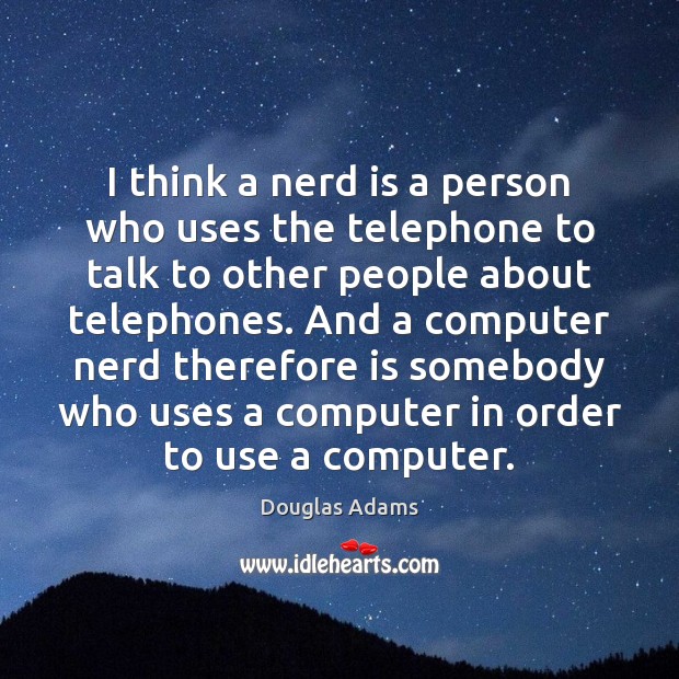 I think a nerd is a person who uses the telephone to Douglas Adams Picture Quote
