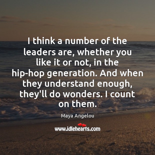 I think a number of the leaders are, whether you like it Maya Angelou Picture Quote