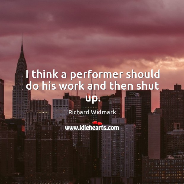 I think a performer should do his work and then shut up. Richard Widmark Picture Quote