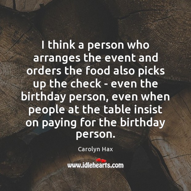 I think a person who arranges the event and orders the food Carolyn Hax Picture Quote