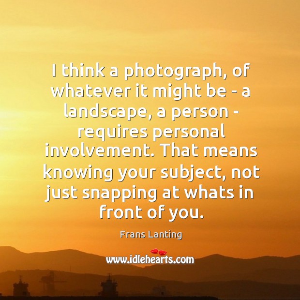 I think a photograph, of whatever it might be – a landscape, Frans Lanting Picture Quote
