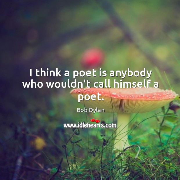 I think a poet is anybody who wouldn’t call himself a poet. Image